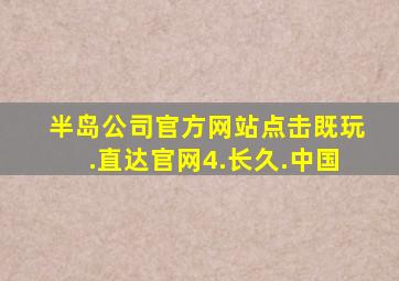 半岛公司官方网站点击既玩.直达官网4.长久.中国
