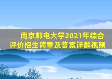 南京邮电大学2021年综合评价招生简章及答案详解视频