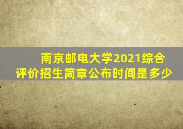 南京邮电大学2021综合评价招生简章公布时间是多少