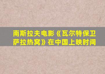 南斯拉夫电影《瓦尔特保卫萨拉热窝》在中国上映时间