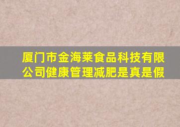 厦门市金海莱食品科技有限公司健康管理减肥是真是假