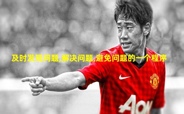 及时发现问题,解决问题,避免问题的一个程序