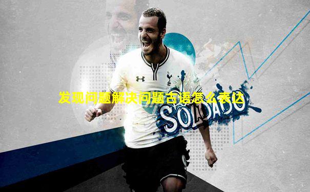 发现问题解决问题古语怎么表达