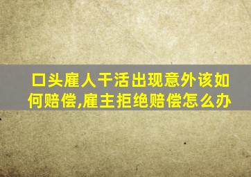 口头雇人干活出现意外该如何赔偿,雇主拒绝赔偿怎么办