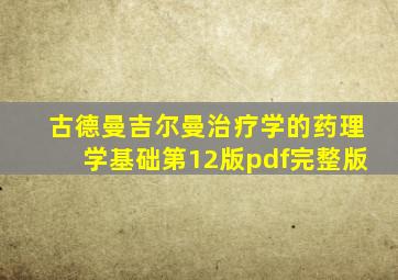 古德曼吉尔曼治疗学的药理学基础第12版pdf完整版