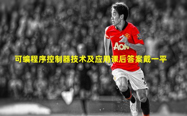 可编程序控制器技术及应用课后答案戴一平
