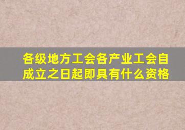 各级地方工会各产业工会自成立之日起即具有什么资格