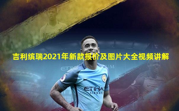 吉利缤瑞2021年新款报价及图片大全视频讲解