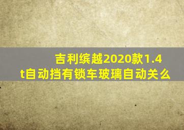 吉利缤越2020款1.4t自动挡有锁车玻璃自动关么