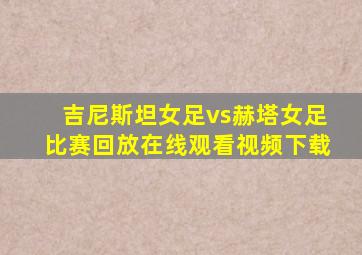 吉尼斯坦女足vs赫塔女足比赛回放在线观看视频下载