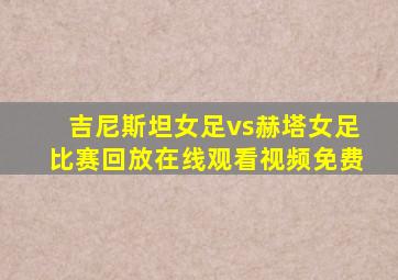 吉尼斯坦女足vs赫塔女足比赛回放在线观看视频免费