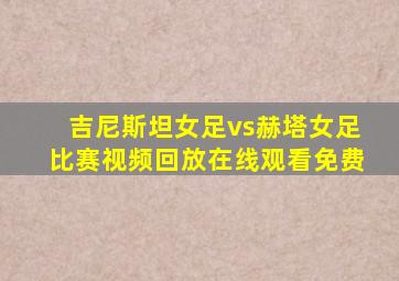 吉尼斯坦女足vs赫塔女足比赛视频回放在线观看免费