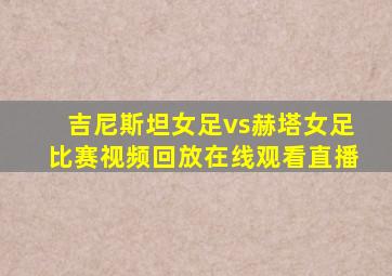 吉尼斯坦女足vs赫塔女足比赛视频回放在线观看直播