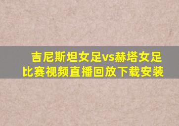 吉尼斯坦女足vs赫塔女足比赛视频直播回放下载安装