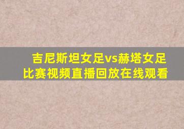 吉尼斯坦女足vs赫塔女足比赛视频直播回放在线观看