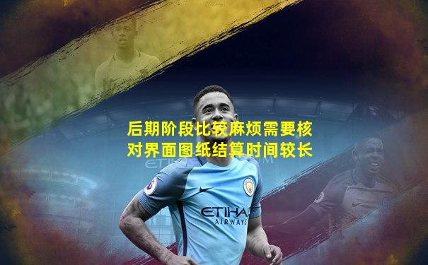 后期阶段比较麻烦需要核对界面图纸结算时间较长