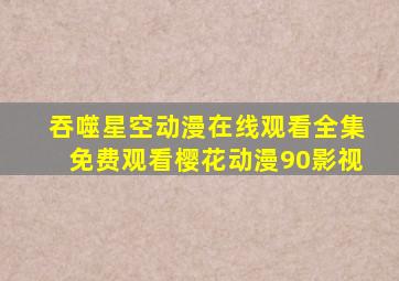 吞噬星空动漫在线观看全集免费观看樱花动漫90影视