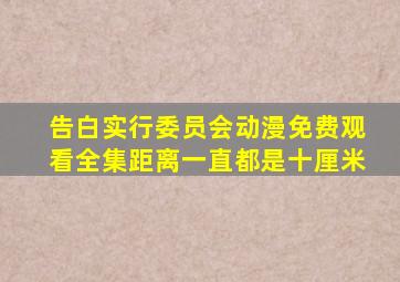 告白实行委员会动漫免费观看全集距离一直都是十厘米