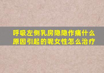 呼吸左侧乳房隐隐作痛什么原因引起的呢女性怎么治疗