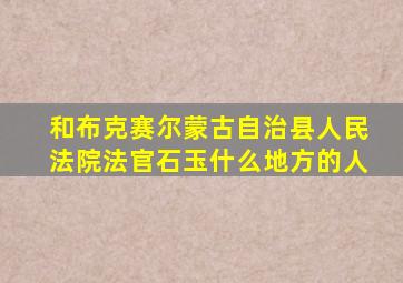 和布克赛尔蒙古自治县人民法院法官石玉什么地方的人