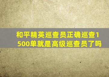 和平精英巡查员正确巡查1500单就是高级巡查员了吗