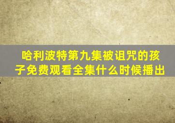 哈利波特第九集被诅咒的孩子免费观看全集什么时候播出