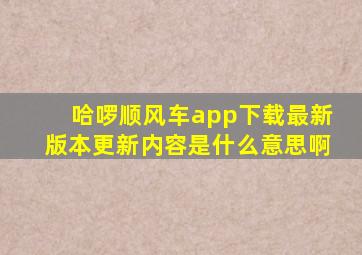 哈啰顺风车app下载最新版本更新内容是什么意思啊