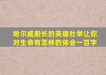 哈尔威船长的英雄壮举让你对生命有怎样的体会一百字