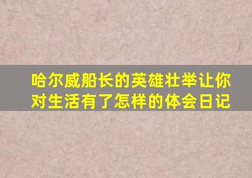 哈尔威船长的英雄壮举让你对生活有了怎样的体会日记