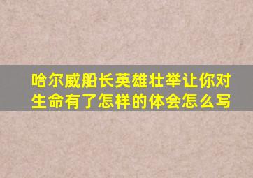 哈尔威船长英雄壮举让你对生命有了怎样的体会怎么写