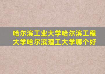 哈尔滨工业大学哈尔滨工程大学哈尔滨理工大学哪个好