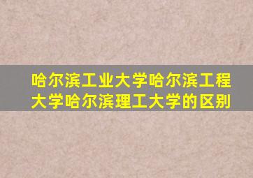 哈尔滨工业大学哈尔滨工程大学哈尔滨理工大学的区别
