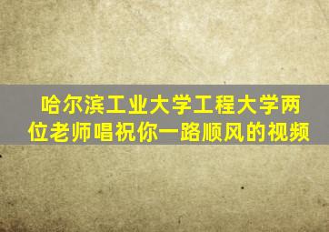 哈尔滨工业大学工程大学两位老师唱祝你一路顺风的视频