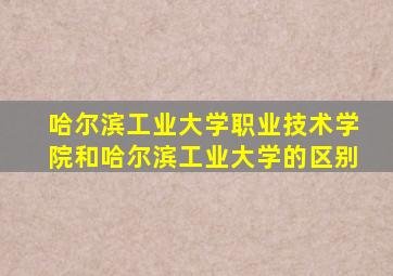 哈尔滨工业大学职业技术学院和哈尔滨工业大学的区别