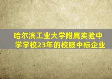 哈尔滨工业大学附属实验中学学校23年的校服中标企业