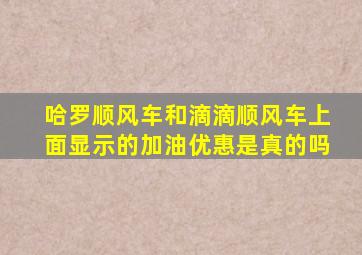 哈罗顺风车和滴滴顺风车上面显示的加油优惠是真的吗