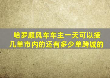 哈罗顺风车车主一天可以接几单市内的还有多少单跨城的