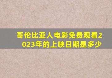 哥伦比亚人电影免费观看2023年的上映日期是多少