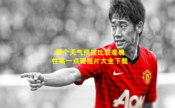 哪个天气预报比较准确性高一点呢图片大全下载