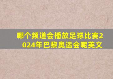 哪个频道会播放足球比赛2024年巴黎奥运会呢英文