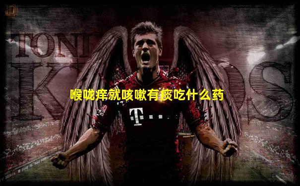 喉咙痒就咳嗽有痰吃什么药