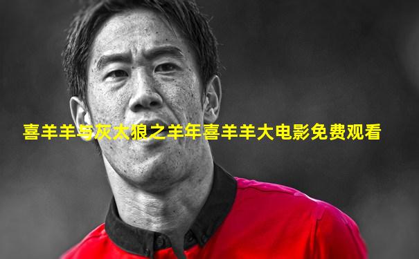 喜羊羊与灰太狼之羊年喜羊羊大电影免费观看
