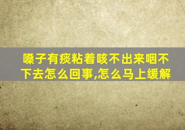 嗓子有痰粘着咳不出来咽不下去怎么回事,怎么马上缓解