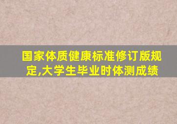 国家体质健康标准修订版规定,大学生毕业时体测成绩
