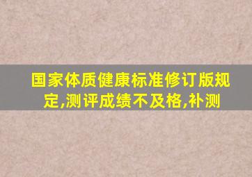 国家体质健康标准修订版规定,测评成绩不及格,补测