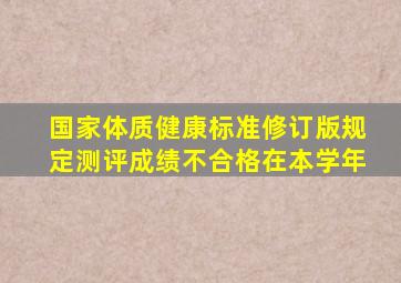 国家体质健康标准修订版规定测评成绩不合格在本学年
