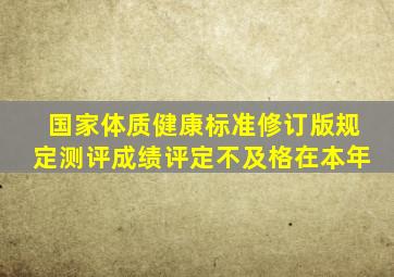 国家体质健康标准修订版规定测评成绩评定不及格在本年