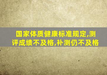 国家体质健康标准规定,测评成绩不及格,补测仍不及格