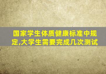 国家学生体质健康标准中规定,大学生需要完成几次测试
