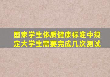 国家学生体质健康标准中规定大学生需要完成几次测试